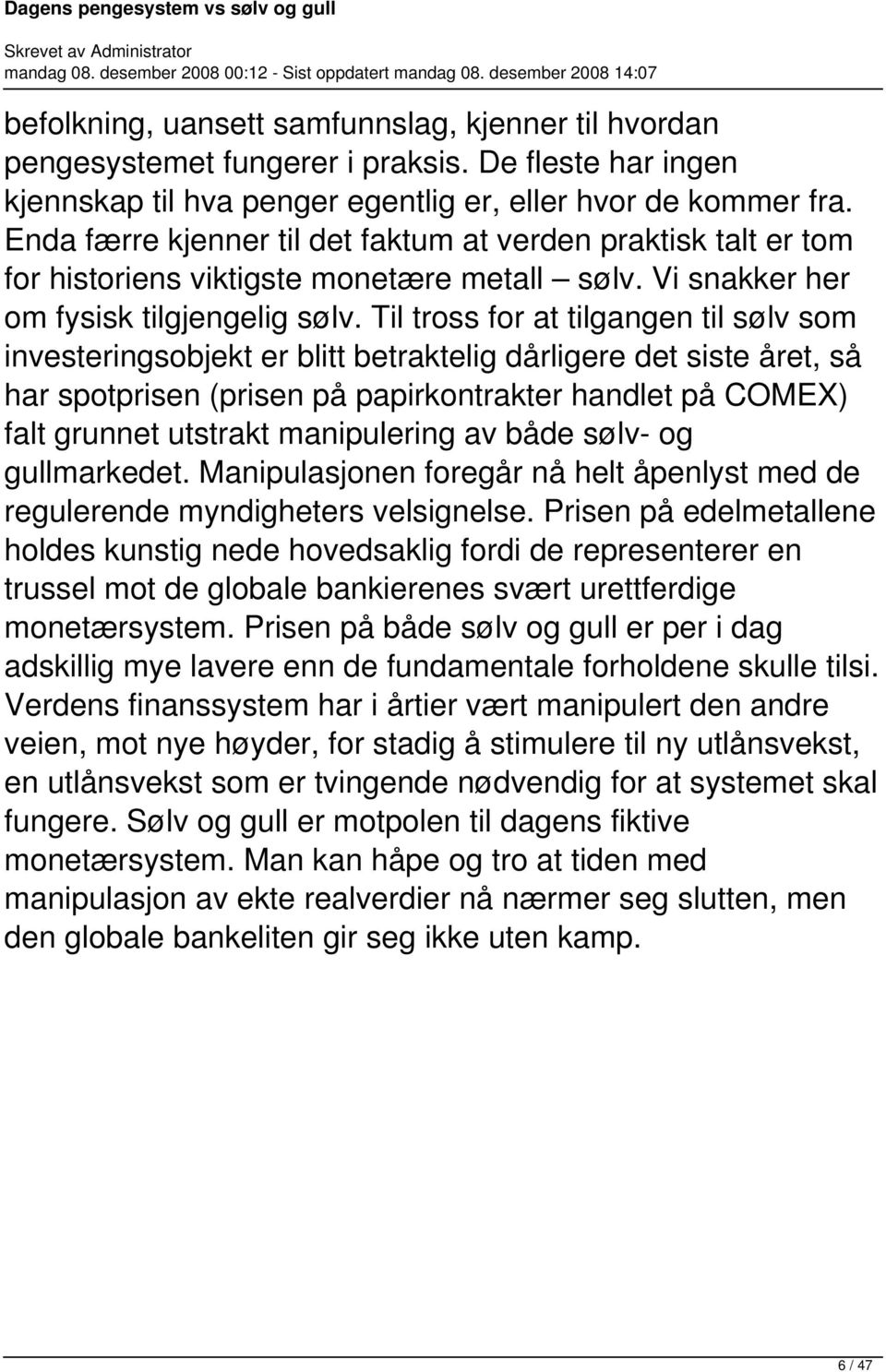 Til tross for at tilgangen til sølv som investeringsobjekt er blitt betraktelig dårligere det siste året, så har spotprisen (prisen på papirkontrakter handlet på COMEX) falt grunnet utstrakt