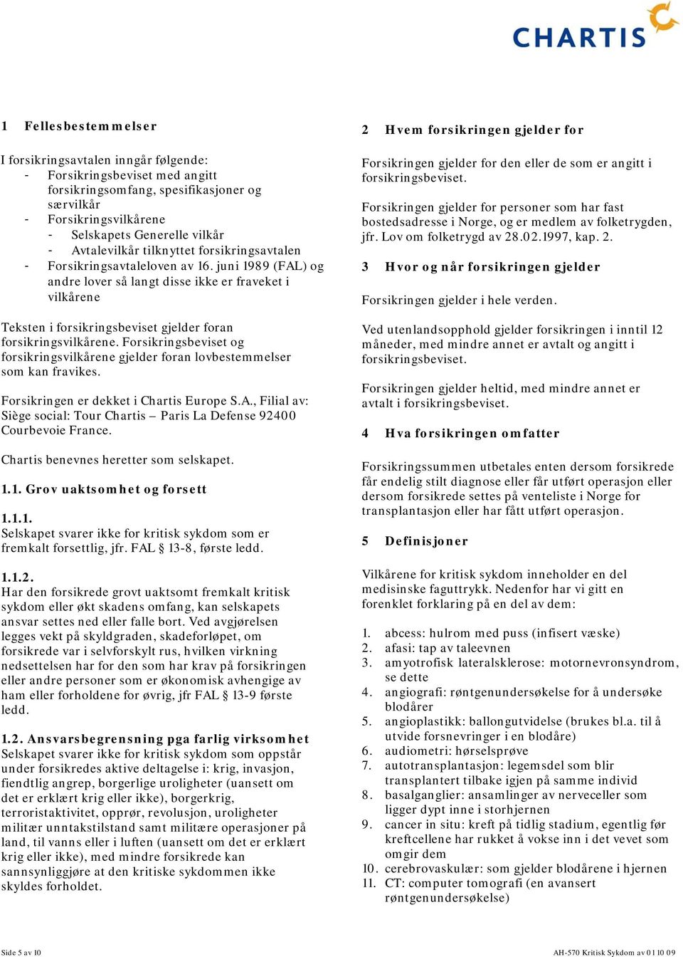 juni 1989 (FAL) og andre lover så langt disse ikke er fraveket i vilkårene Teksten i forsikringsbeviset gjelder foran forsikringsvilkårene.