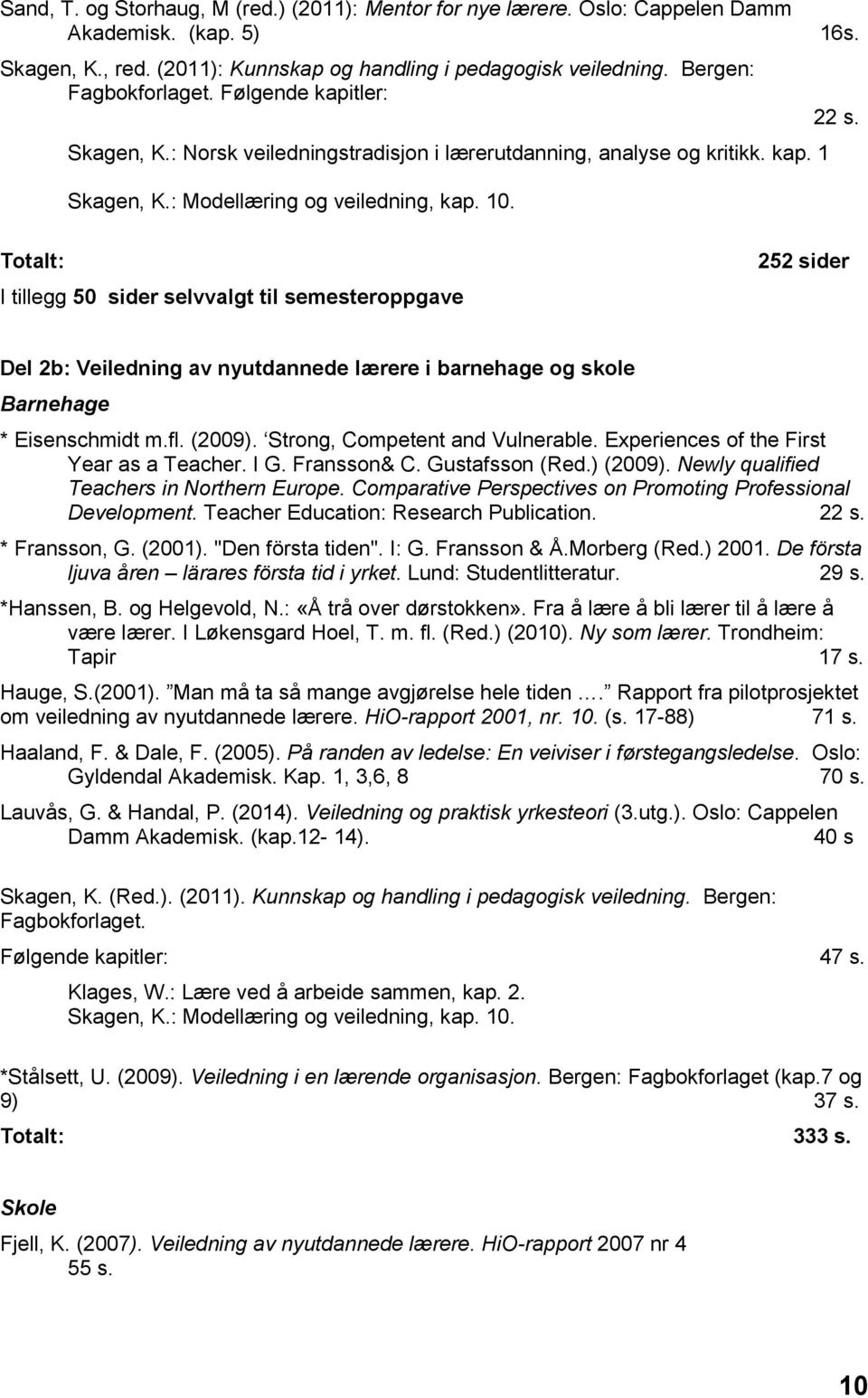 Totalt: I tillegg 50 sider selvvalgt til semesteroppgave 252 sider Del 2b: Veiledning av nyutdannede lærere i barnehage og skole Barnehage * Eisenschmidt m.fl. (2009).