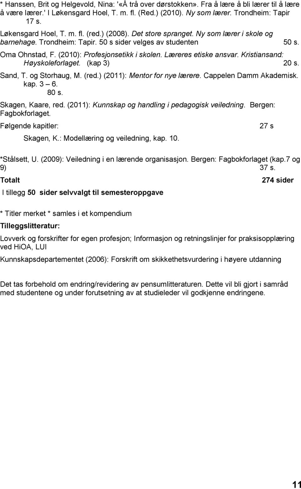 (2010): Profesjonsetikk i skolen. Læreres etiske ansvar. Kristiansand: Høyskoleforlaget. (kap 3) 20 s. Sand, T. og Storhaug, M. (red.) (2011): Mentor for nye lærere. Cappelen Damm Akademisk. kap. 3 6.