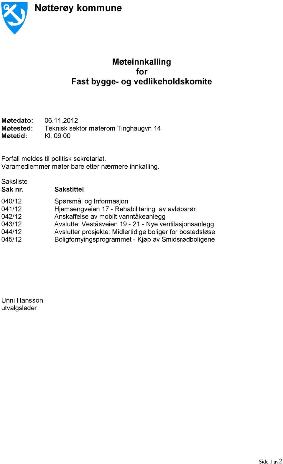 Sakstittel 040/12 Spørsmål og Informasjon 041/12 Hjemsengveien 17 - Rehabilitering av avløpsrør 042/12 Anskaffelse av mobilt vanntåkeanlegg 043/12 Avslutte: