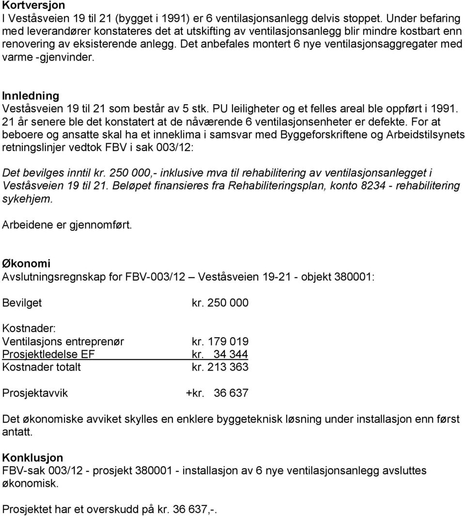 Det anbefales montert 6 nye ventilasjonsaggregater med varme -gjenvinder. Innledning Veståsveien 19 til 21 som består av 5 stk. PU leiligheter og et felles areal ble oppført i 1991.