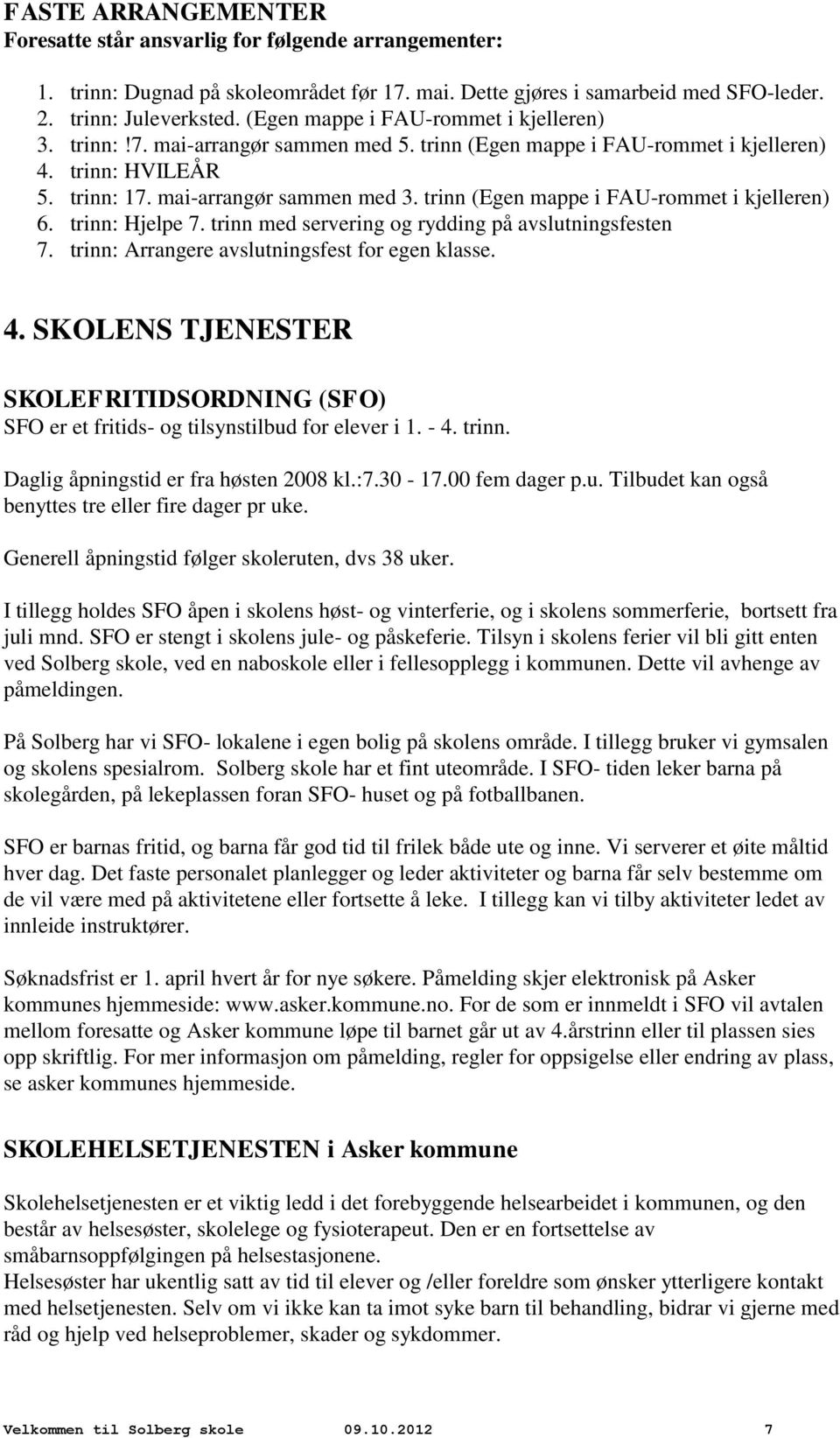 trinn (Egen mappe i FAU-rommet i kjelleren) 6. trinn: Hjelpe 7. trinn med servering og rydding på avslutningsfesten 7. trinn: Arrangere avslutningsfest for egen klasse. 4.