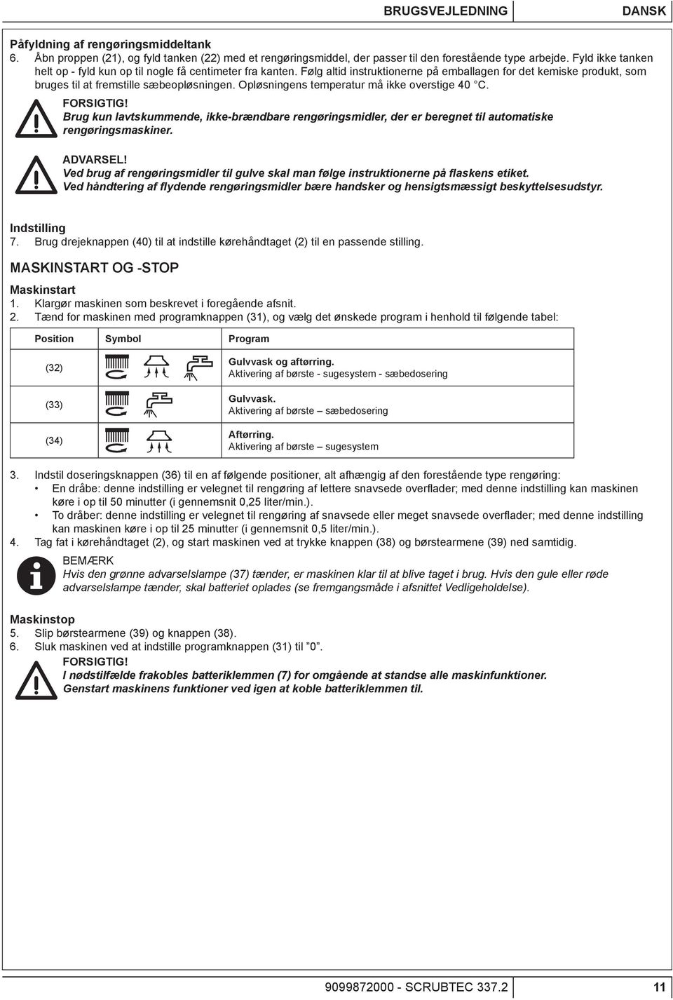 Opløsningens temperatur må ikke overstige 40 C. FORSIGTIG! Brug kun lavtskummende, ikke-brændbare rengøringsmidler, der er beregnet til automatiske rengøringsmaskiner. ADVARSEL!