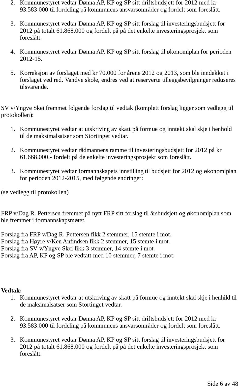 Kommunestyret vedtar Dønna AP, KP og SP sitt forslag til økonomiplan for perioden 2012-15. 5. Korreksjon av forslaget med kr 70.000 for årene 2012 og 2013, som ble inndekket i forslaget ved red.