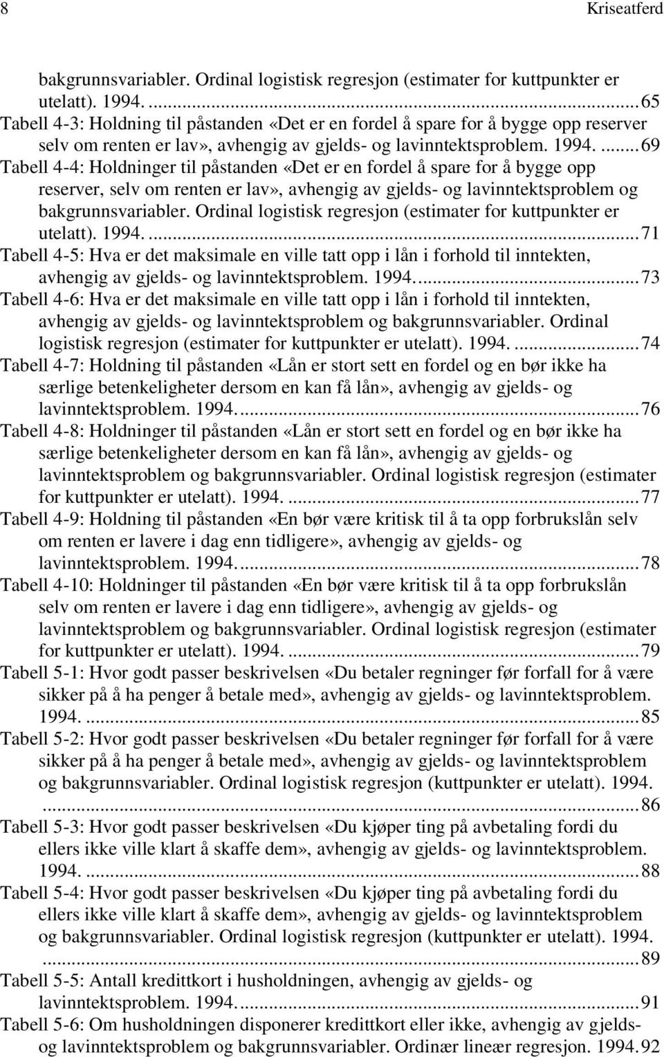 ... 69 Tabell 4-4: Holdninger til påstanden «Det er en fordel å spare for å bygge opp reserver, selv om renten er lav», avhengig av gjelds- og lavinntektsproblem og bakgrunnsvariabler.