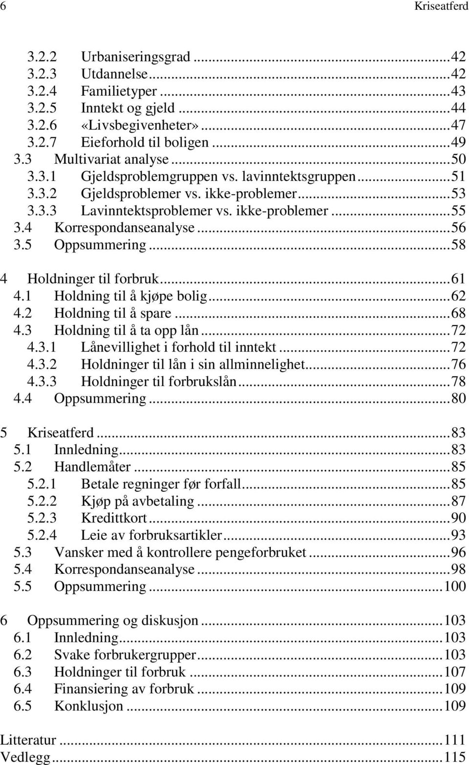 5 Oppsummering... 58 4 Holdninger til forbruk... 61 4.1 Holdning til å kjøpe bolig... 62 4.2 Holdning til å spare... 68 4.3 Holdning til å ta opp lån... 72 4.3.1 Lånevillighet i forhold til inntekt.