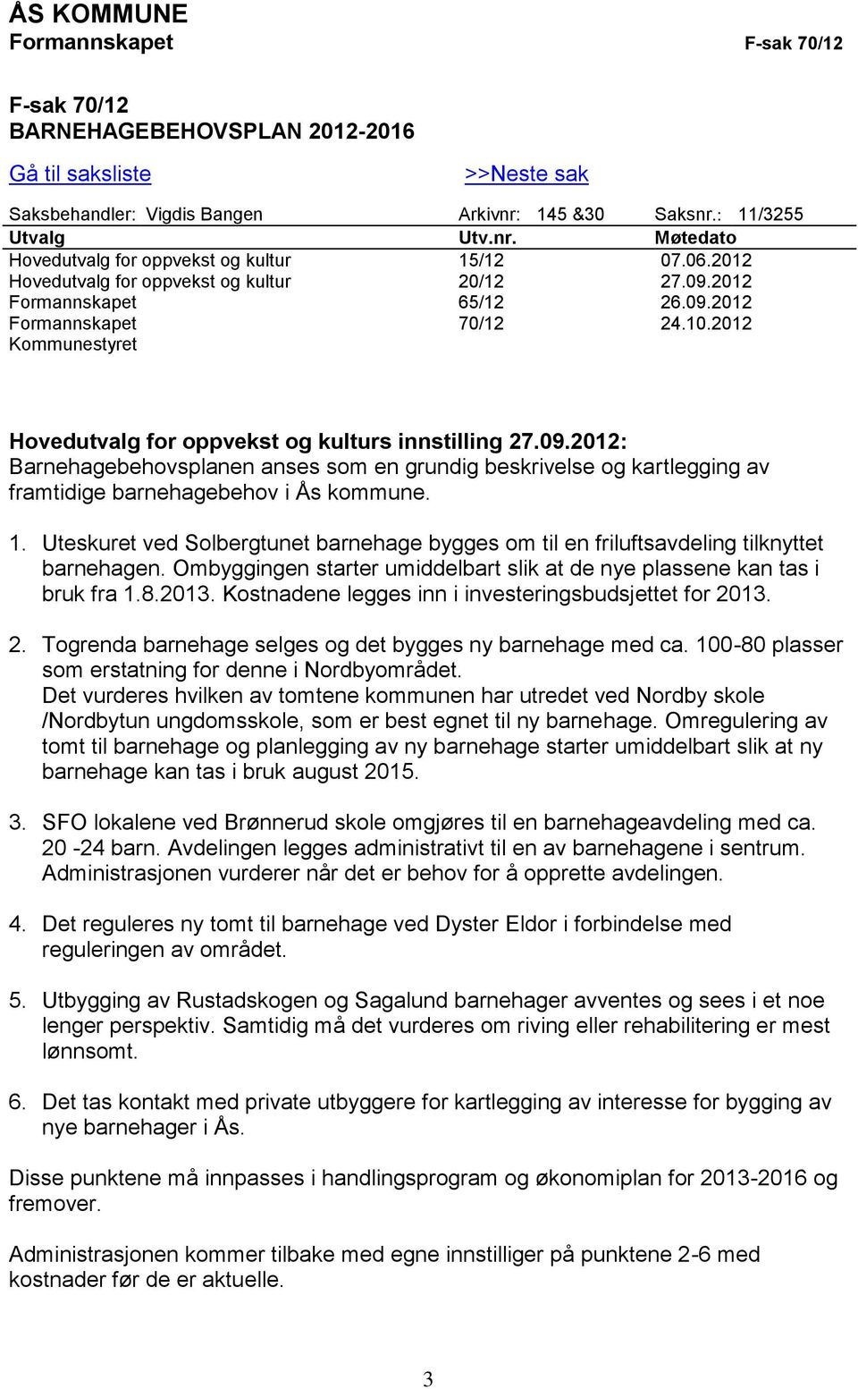 1. Uteskuret ved Solbergtunet barnehage bygges om til en friluftsavdeling tilknyttet barnehagen. Ombyggingen starter umiddelbart slik at de nye plassene kan tas i bruk fra 1.8.2013.