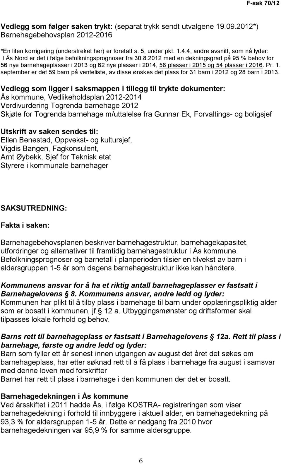 2012 med en dekningsgrad på 95 % behov for 56 nye barnehageplasser i 2013 og 62 nye plasser i 2014, 58 plasser i 2015 og 54 plasser i 2016. Pr. 1.