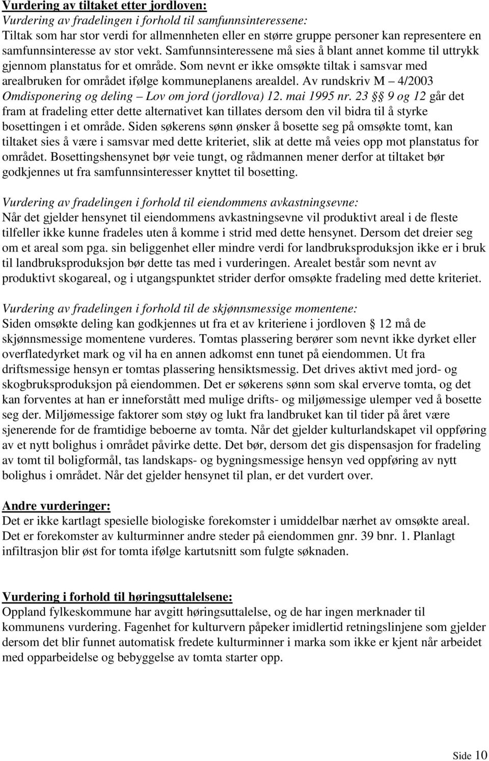 Som nevnt er ikke omsøkte tiltak i samsvar med arealbruken for området ifølge kommuneplanens arealdel. Av rundskriv M 4/2003 Omdisponering og deling Lov om jord (jordlova) 12. mai 1995 nr.