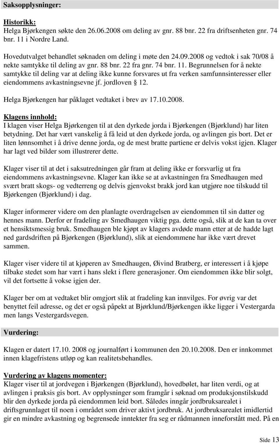 Begrunnelsen for å nekte samtykke til deling var at deling ikke kunne forsvares ut fra verken samfunnsinteresser eller eiendommens avkastningsevne jf. jordloven 12.