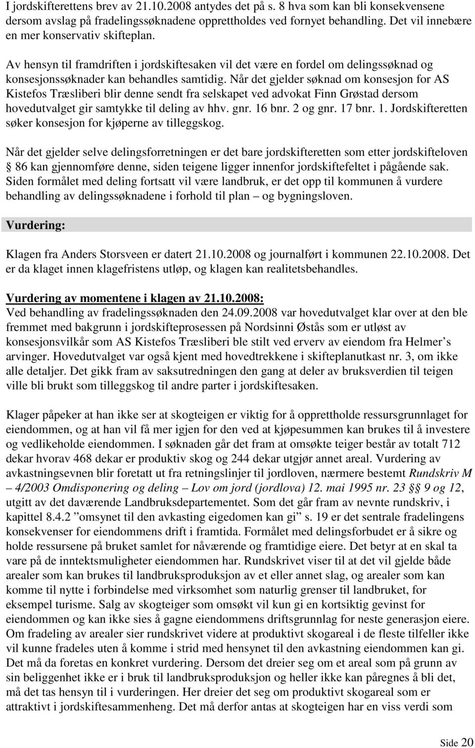 Når det gjelder søknad om konsesjon for AS Kistefos Træsliberi blir denne sendt fra selskapet ved advokat Finn Grøstad dersom hovedutvalget gir samtykke til deling av hhv. gnr. 16 bnr. 2 og gnr.