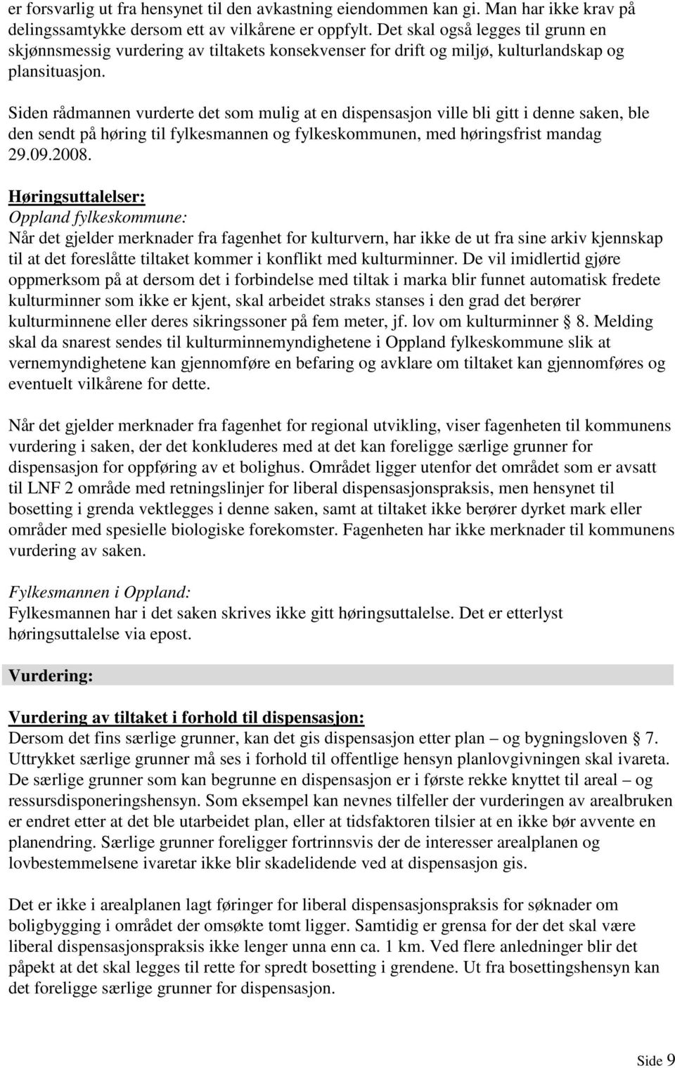 Siden rådmannen vurderte det som mulig at en dispensasjon ville bli gitt i denne saken, ble den sendt på høring til fylkesmannen og fylkeskommunen, med høringsfrist mandag 29.09.2008.