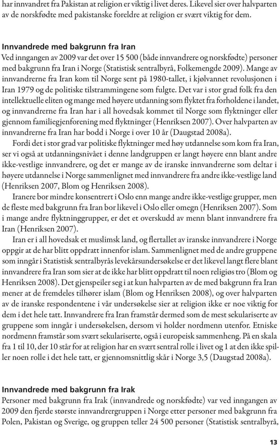 Mange av innvandrerne fra Iran kom til Norge sent på 1980-tallet, i kjølvannet revolusjonen i Iran 1979 og de politiske tilstrammingene som fulgte.