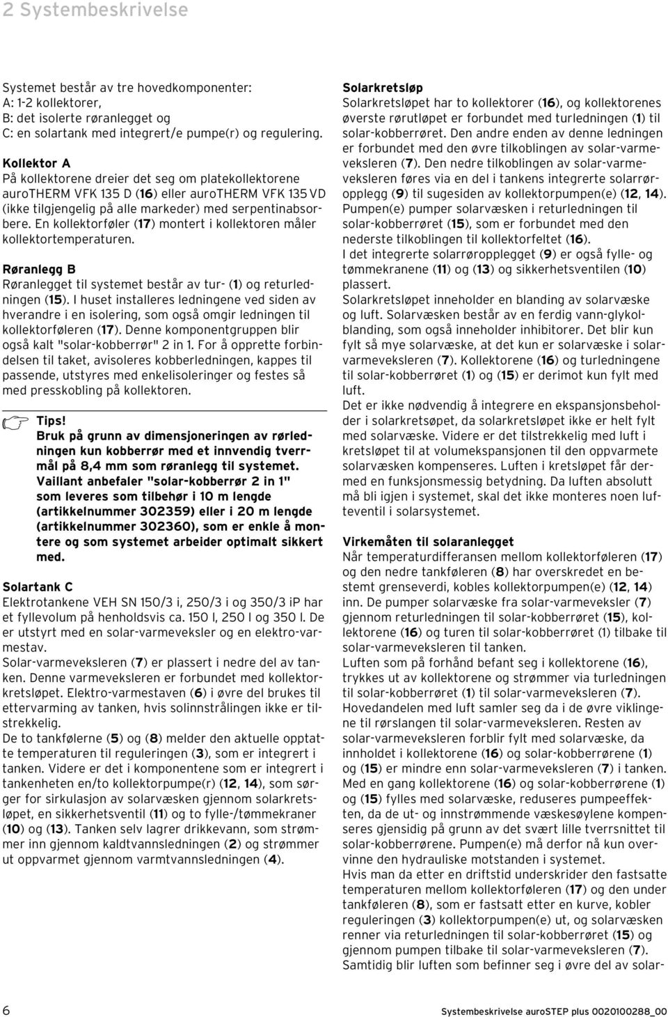 En kollektorføler (17) montert i kollektoren måler kollektortemperaturen. Røranlegg B Røranlegget til systemet består av tur- (1) og returledningen (15).