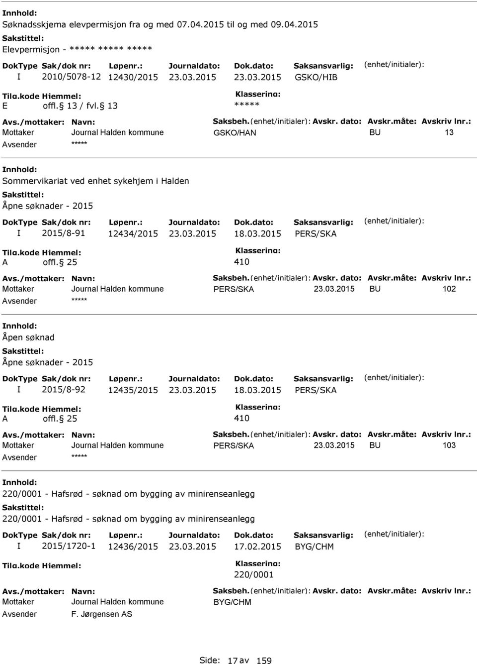 måte: Avskriv lnr.: PRS/SKA BU 102 nnhold: Åpen søknad Åpne søknader - 2015 2015/8-92 12435/2015 18.03.2015 PRS/SKA A offl. 25 410 Avs./mottaker: Navn: Saksbeh. Avskr. dato: Avskr.måte: Avskriv lnr.: PRS/SKA BU 103 nnhold: 220/0001 - Hafsrød - søknad om bygging av minirenseanlegg 220/0001 - Hafsrød - søknad om bygging av minirenseanlegg 2015/1720-1 12436/2015 17.