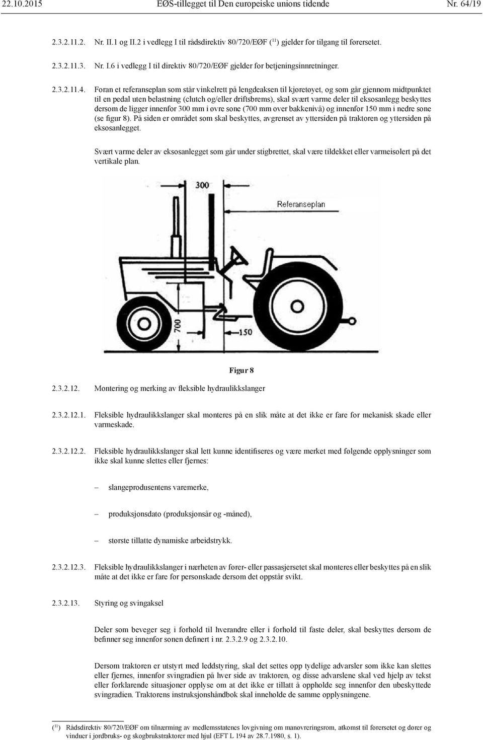 Foran et referanseplan som står vinkelrett på lengdeaksen til kjøretøyet, og som går gjennom midtpunktet til en pedal uten belastning (clutch og/eller driftsbrems), skal svært varme deler til