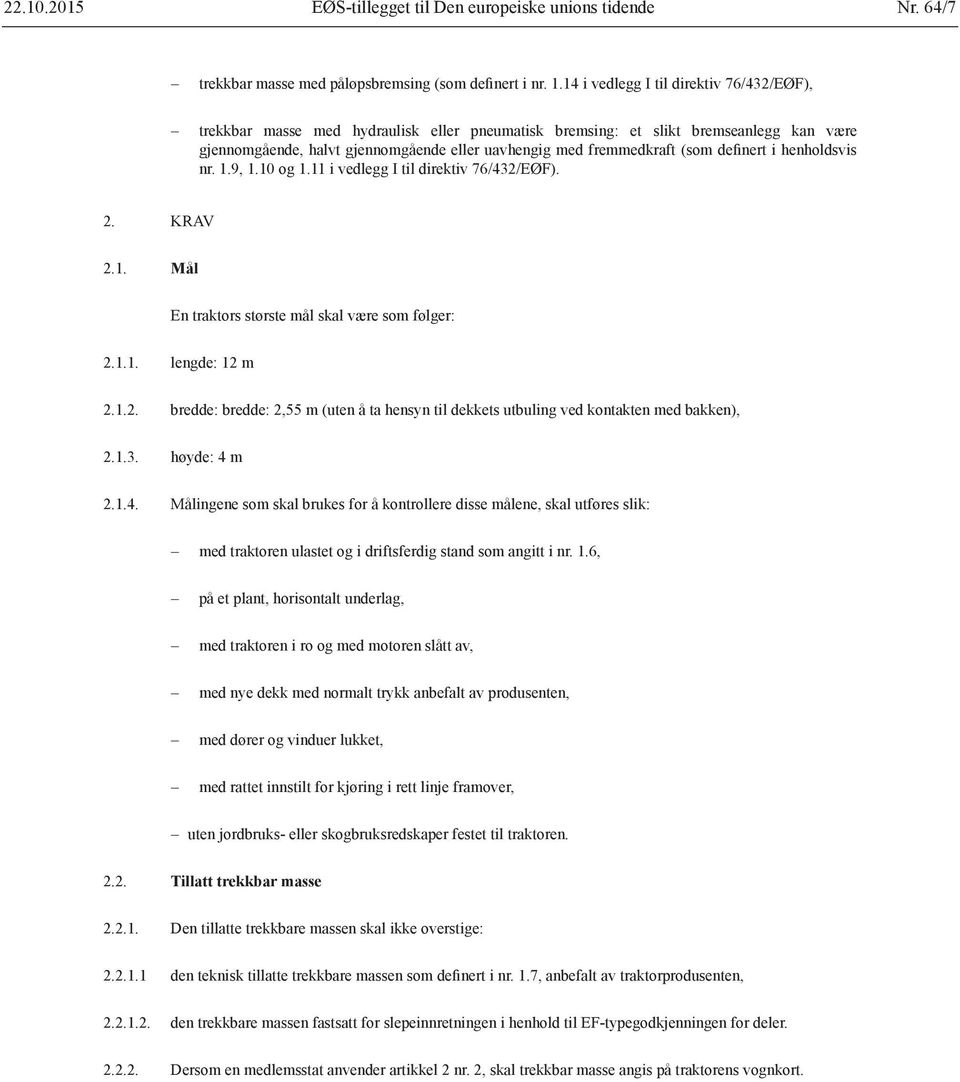 (som definert i henholdsvis nr. 1.9, 1.10 og 1.11 i vedlegg I til direktiv 76/432/EØF). 2. KRAV 2.1. Mål En traktors største mål skal være som følger: 2.1.1. lengde: 12 m 2.1.2. bredde: bredde: 2,55 m (uten å ta hensyn til dekkets utbuling ved kontakten med bakken), 2.
