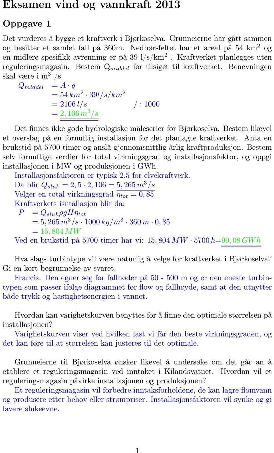 Benevningen skal være i m /s. Q middel = A q = 54 km 2 9l/s/km 2 = 2106 l/s / : 1000 = 2, 106 m /s Det finnes ikke gode hydrologiske måleserier for Bjørkoselva.