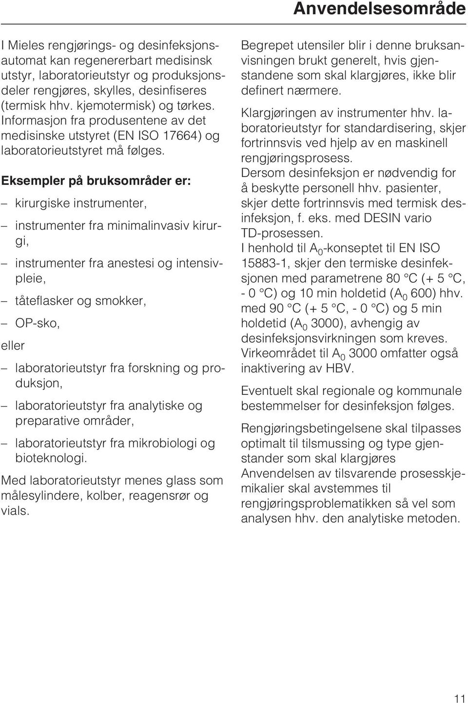 Eksempler på bruksområder er: kirurgiske instrumenter, instrumenter fra minimalinvasiv kirurgi, instrumenter fra anestesi og intensivpleie, tåteflasker og smokker, OP-sko, eller laboratorieutstyr fra