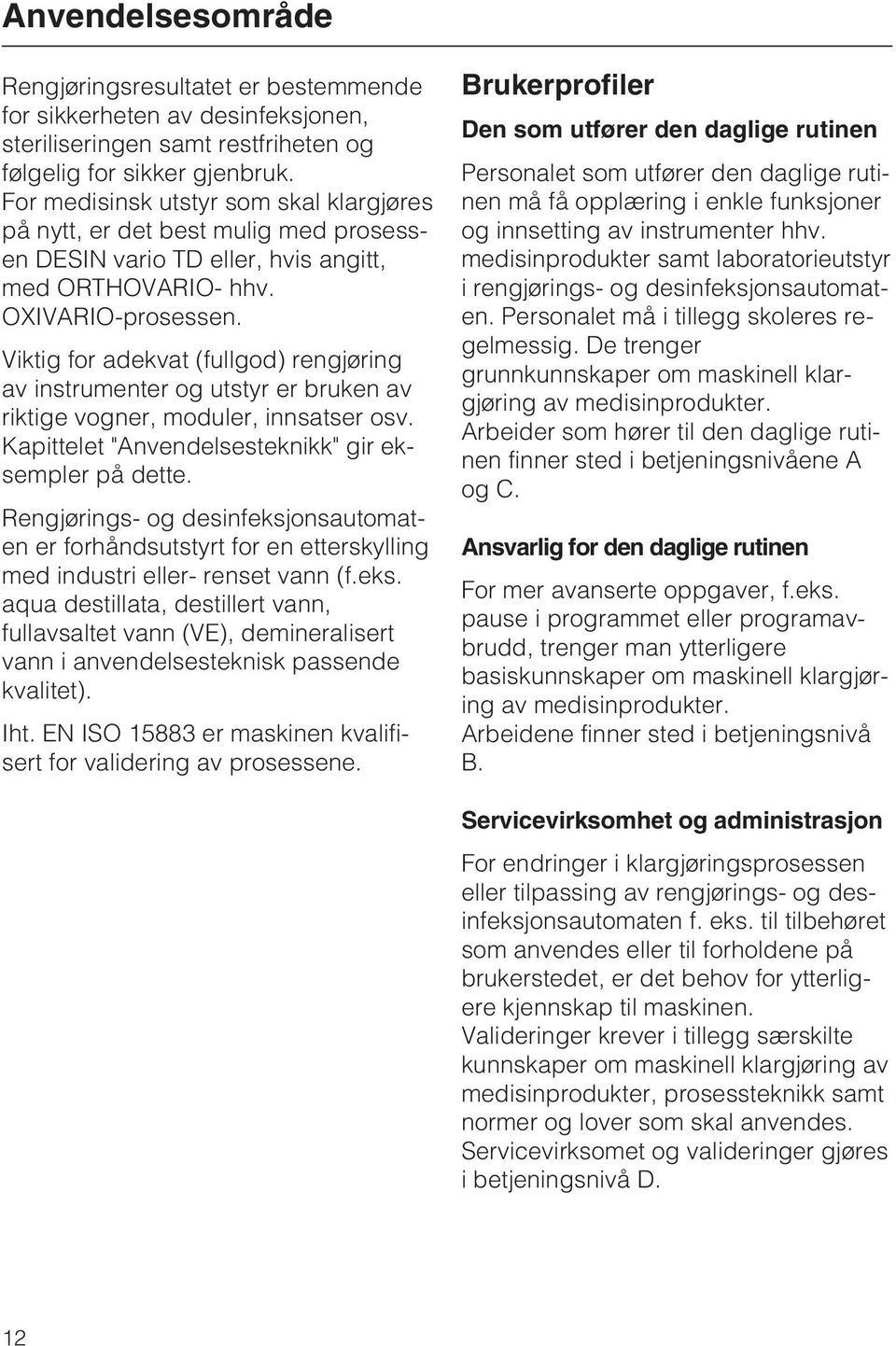 Viktig for adekvat (fullgod) rengjøring av instrumenter og utstyr er bruken av riktige vogner, moduler, innsatser osv. Kapittelet "Anvendelsesteknikk" gir eksempler på dette.