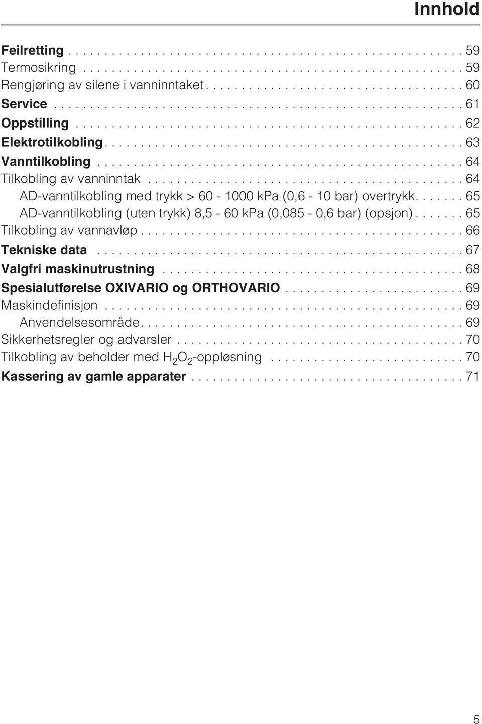 ...65 AD-vanntilkobling (uten trykk) 8,5-60 kpa (0,085-0,6 bar) (opsjon)...65 Tilkobling av vannavløp...66 Tekniske data...67 Valgfri maskinutrustning.