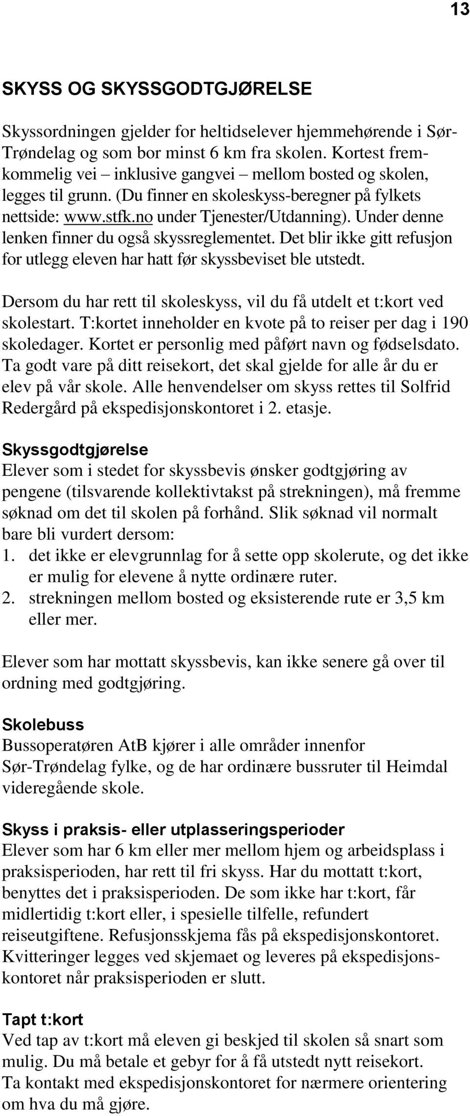 Under denne lenken finner du også skyssreglementet. Det blir ikke gitt refusjon for utlegg eleven har hatt før skyssbeviset ble utstedt.