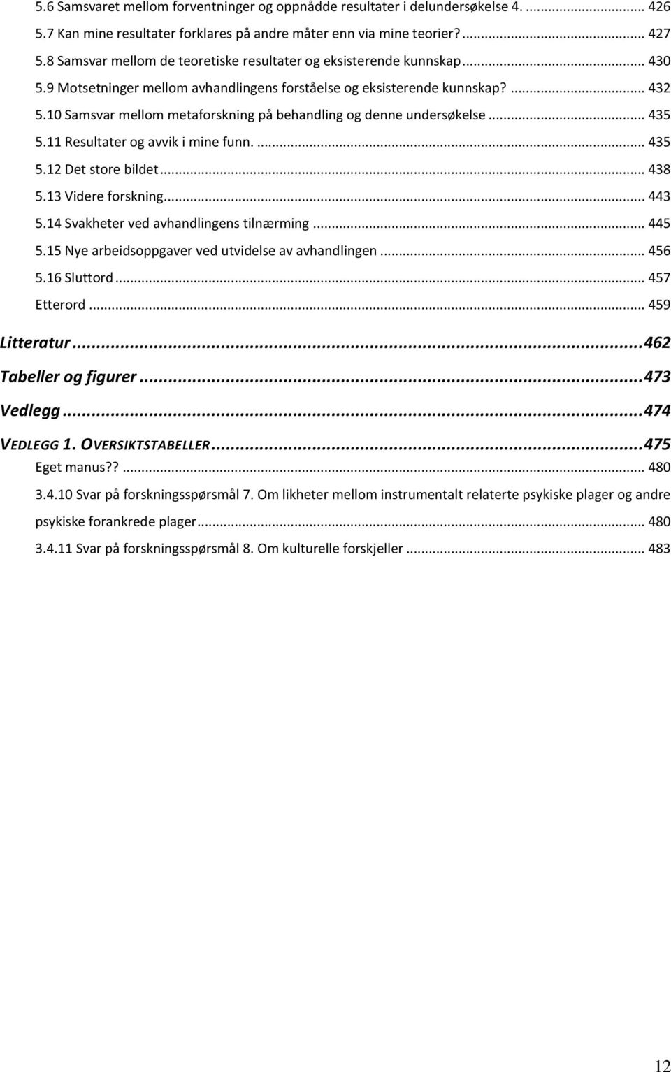 10 Samsvar mellom metaforskning på behandling og denne undersøkelse... 435 5.11 Resultater og avvik i mine funn.... 435 5.12 Det store bildet... 438 5.13 Videre forskning... 443 5.