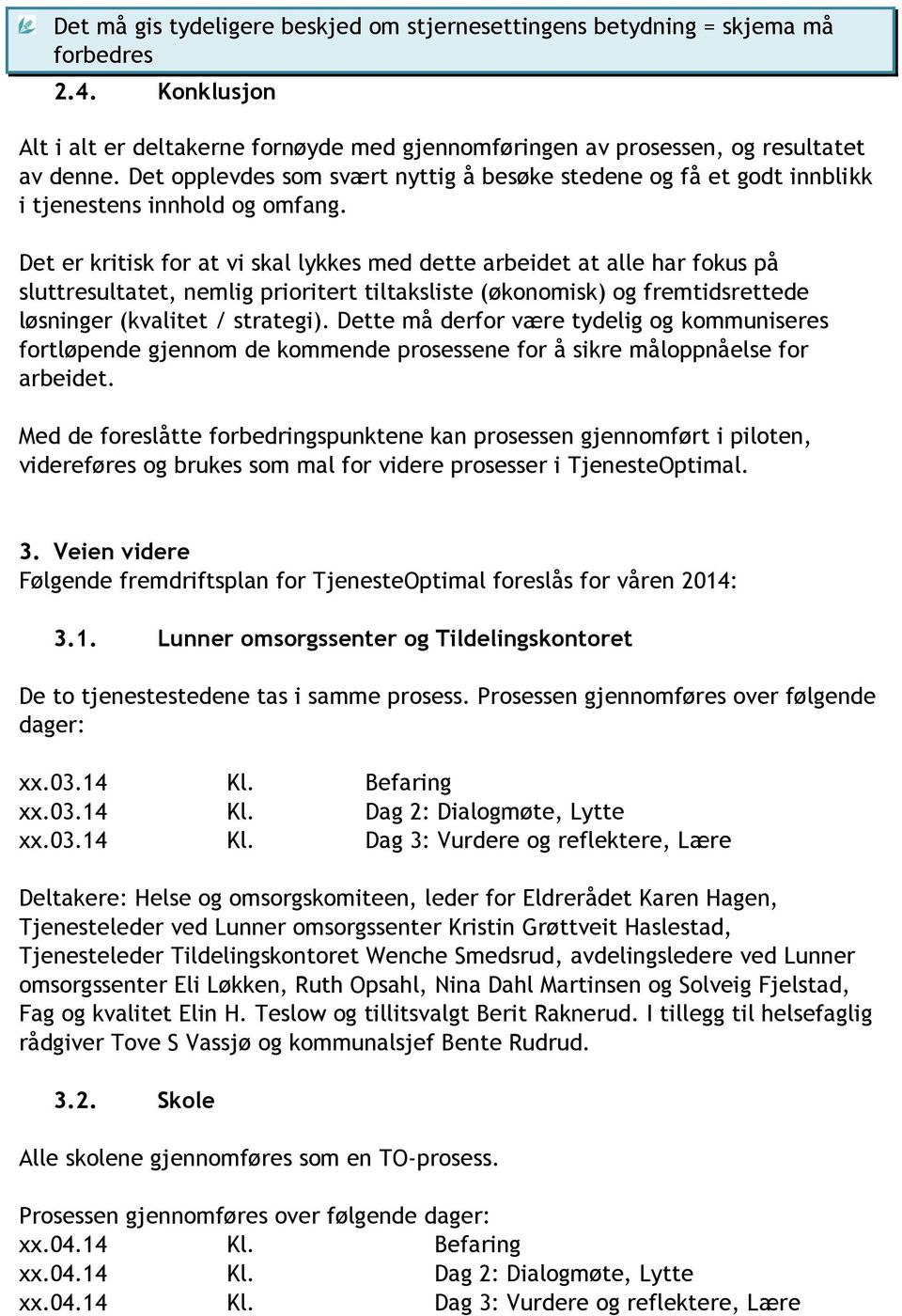 Det er kritisk for at vi skal lykkes med dette arbeidet at alle har fokus på sluttresultatet, nemlig prioritert tiltaksliste (økonomisk) og fremtidsrettede løsninger (kvalitet / strategi).