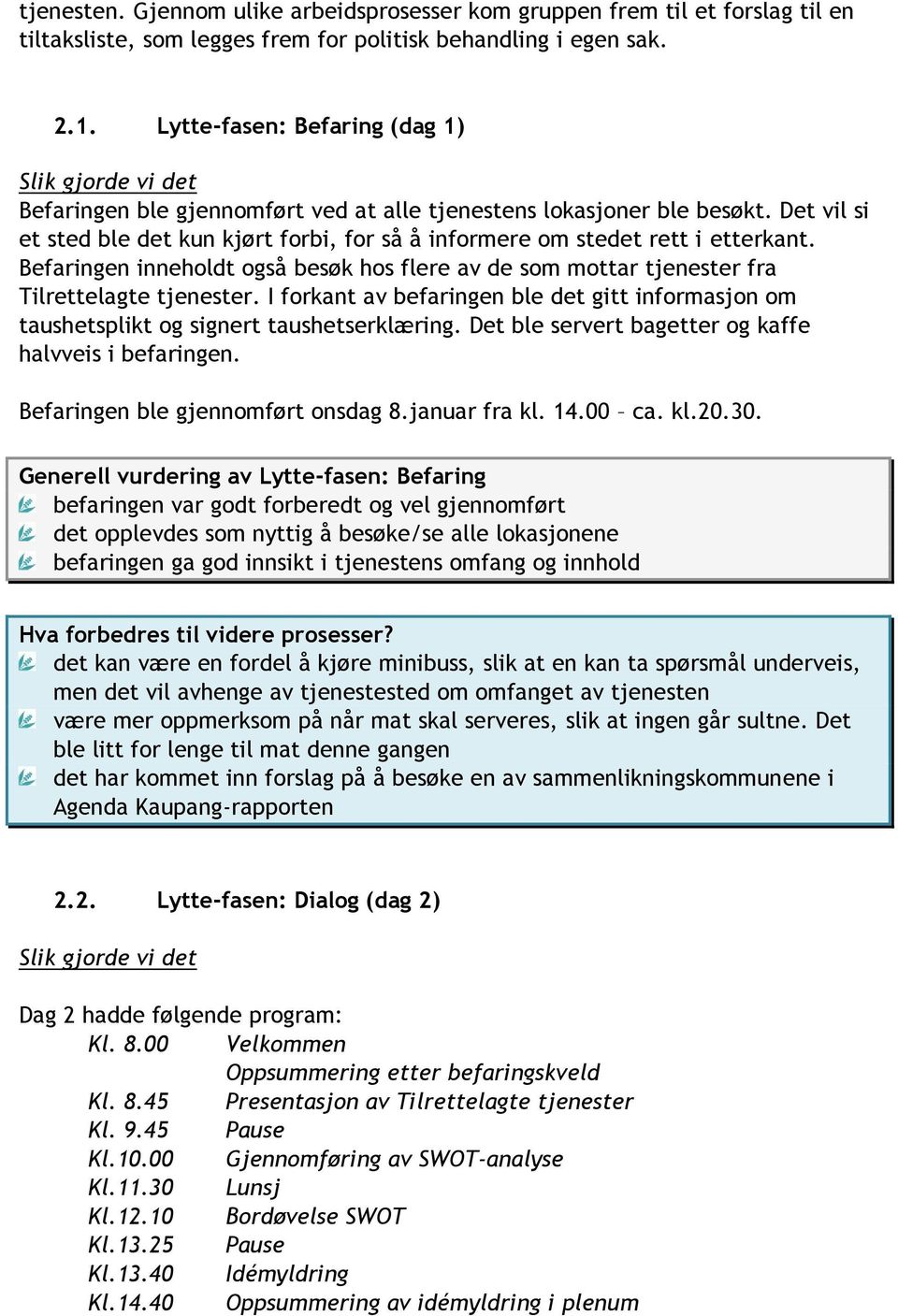 Det vil si et sted ble det kun kjørt forbi, for så å informere om stedet rett i etterkant. Befaringen inneholdt også besøk hos flere av de som mottar tjenester fra Tilrettelagte tjenester.