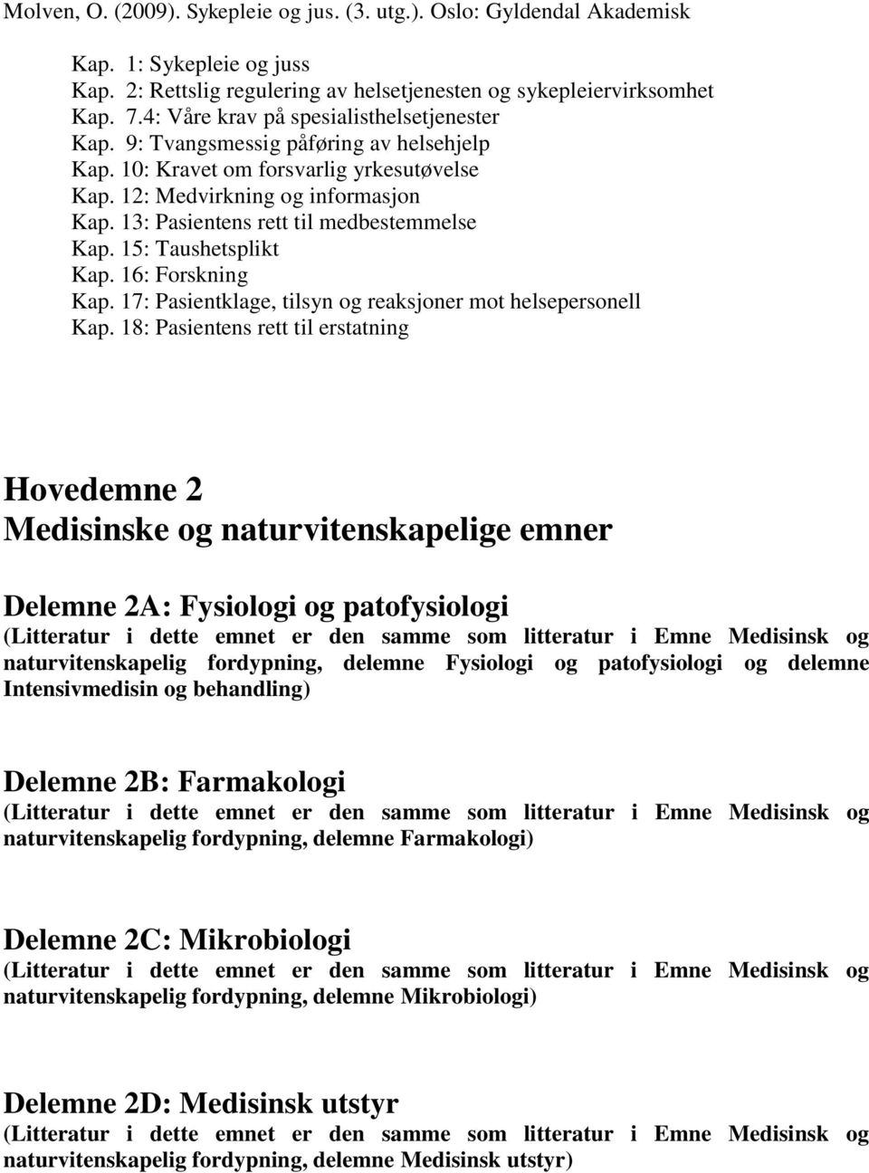 13: Pasientens rett til medbestemmelse Kap. 15: Taushetsplikt Kap. 16: Forskning Kap. 17: Pasientklage, tilsyn og reaksjoner mot helsepersonell Kap.