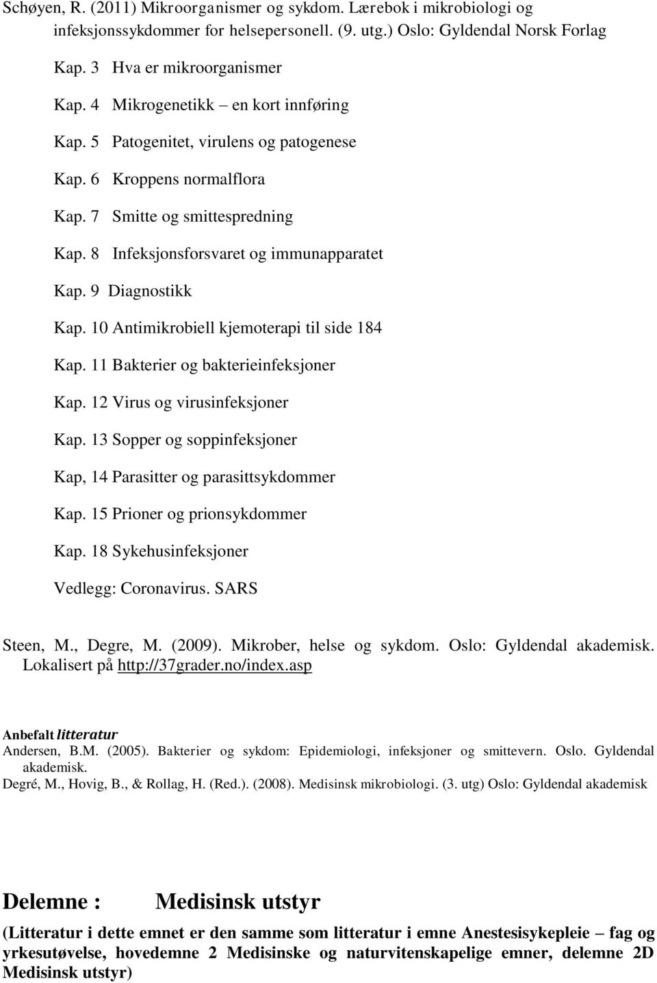 9 Diagnostikk Kap. 10 Antimikrobiell kjemoterapi til side 184 Kap. 11 Bakterier og bakterieinfeksjoner Kap. 12 Virus og virusinfeksjoner Kap.