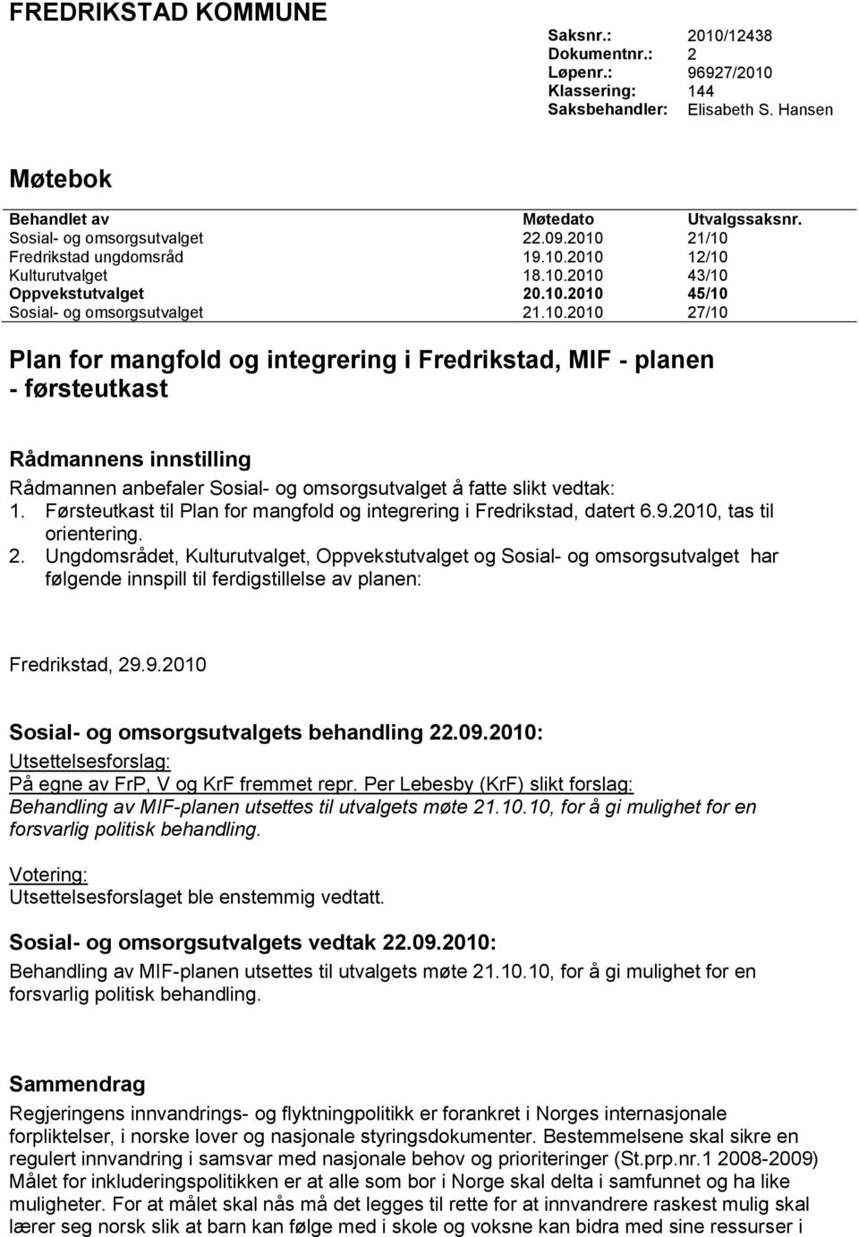 21/10 Fredrikstad ungdomsråd 19.10.2010 12/10 Kulturutvalget 18.10.2010 43/10 Oppvekstutvalget 20.10.2010 45/10 Sosial- og omsorgsutvalget 21.10.2010 27/10 Plan for mangfold og integrering i Fredrikstad, MIF - planen - førsteutkast Rådmannens innstilling Rådmannen anbefaler Sosial- og omsorgsutvalget å fatte slikt vedtak: 1.