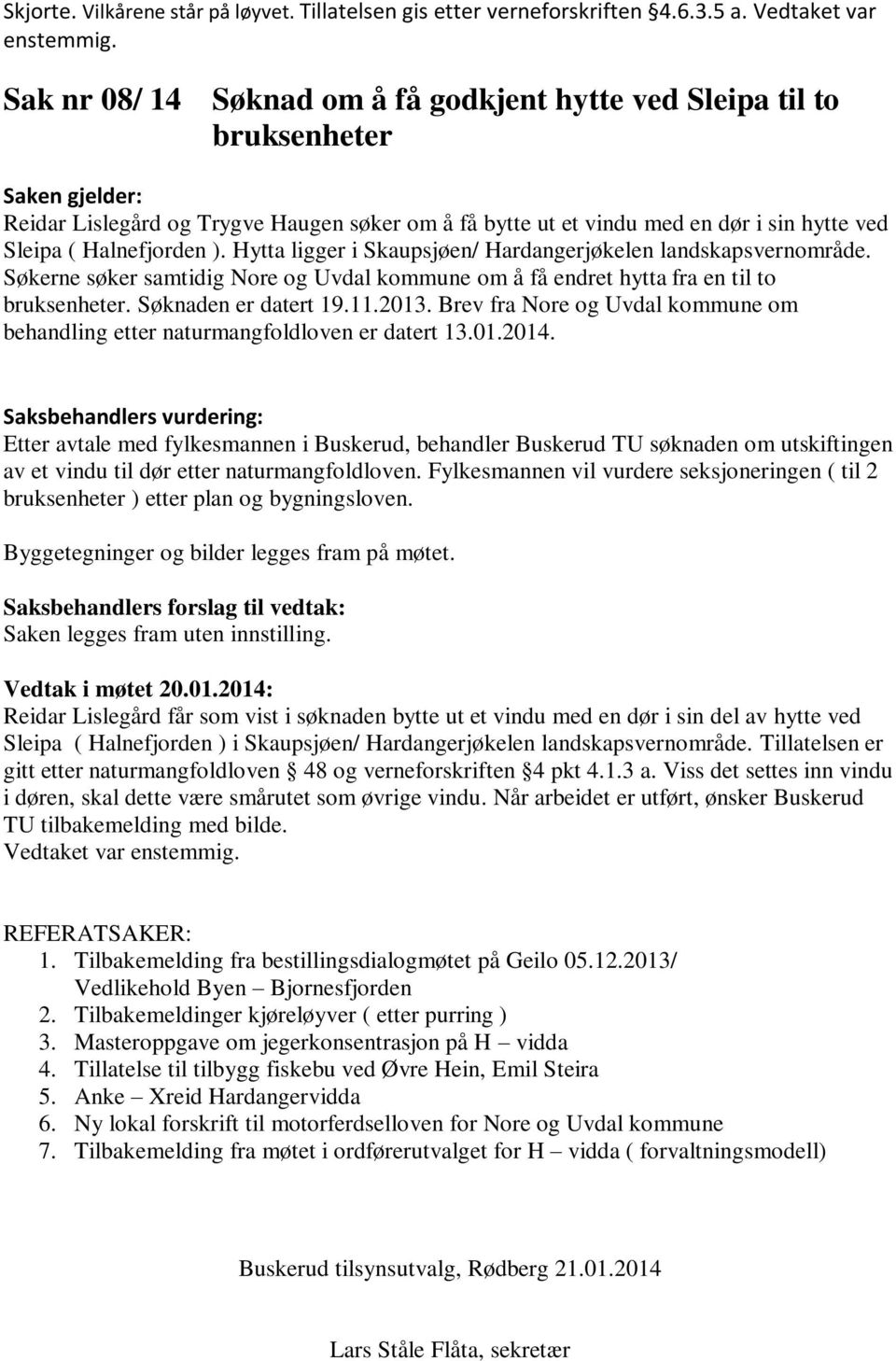 Hytta ligger i Skaupsjøen/ Hardangerjøkelen landskapsvernområde. Søkerne søker samtidig Nore og Uvdal kommune om å få endret hytta fra en til to bruksenheter. Søknaden er datert 19.11.2013.