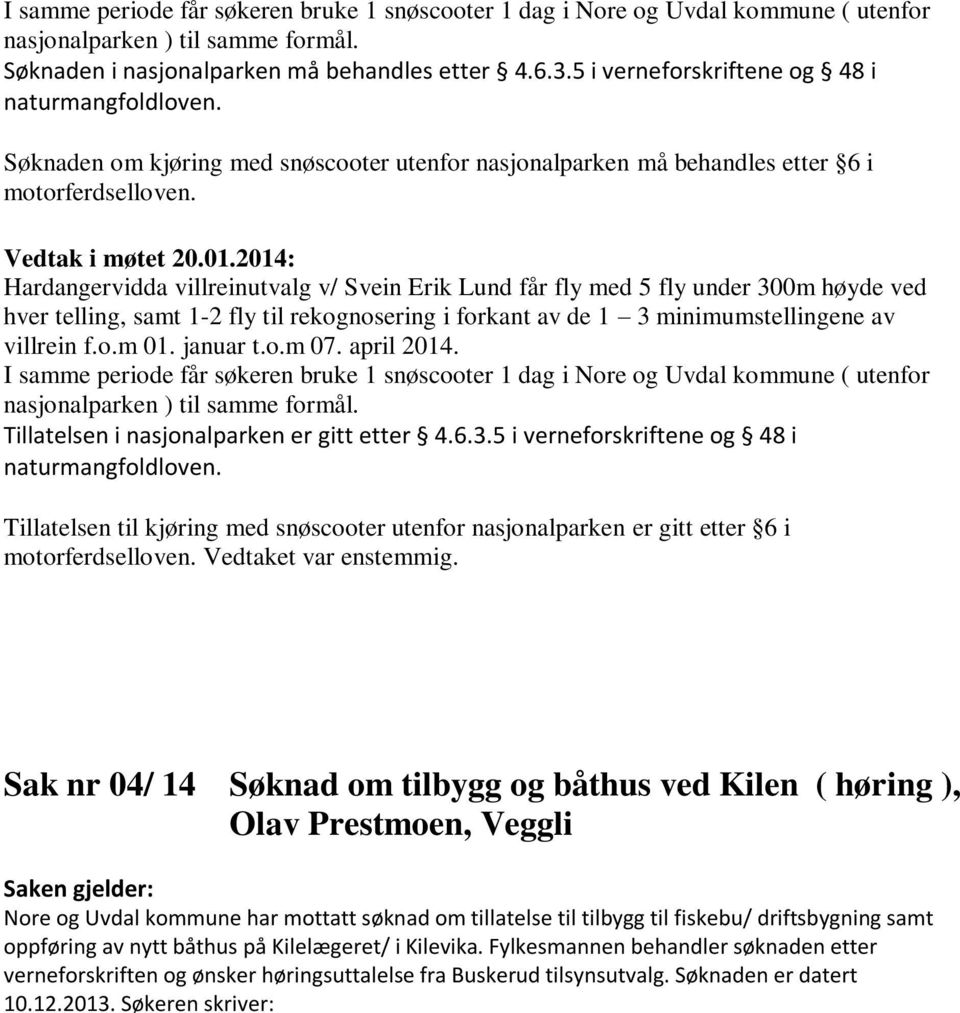 Hardangervidda villreinutvalg v/ Svein Erik Lund får fly med 5 fly under 300m høyde ved hver telling, samt 1-2 fly til rekognosering i forkant av de 1 3 minimumstellingene av villrein f.o.m 01.
