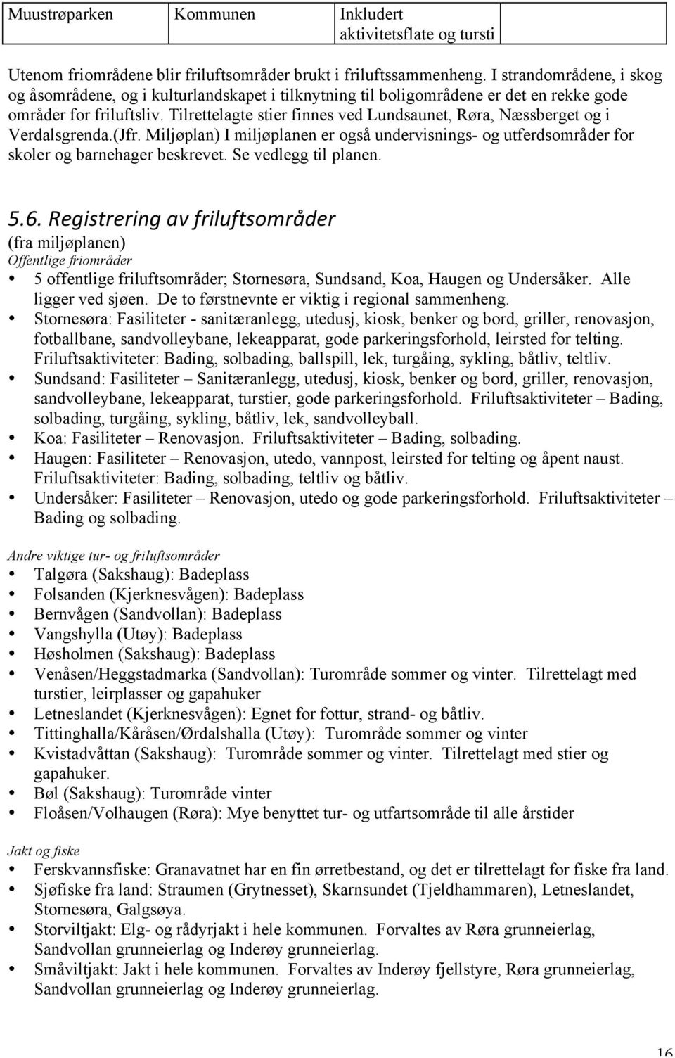 Tilrettelagte stier finnes ved Lundsaunet, Røra, Næssberget og i Verdalsgrenda.(Jfr. Miljøplan) I miljøplanen er også undervisnings- og utferdsområder for skoler og barnehager beskrevet.