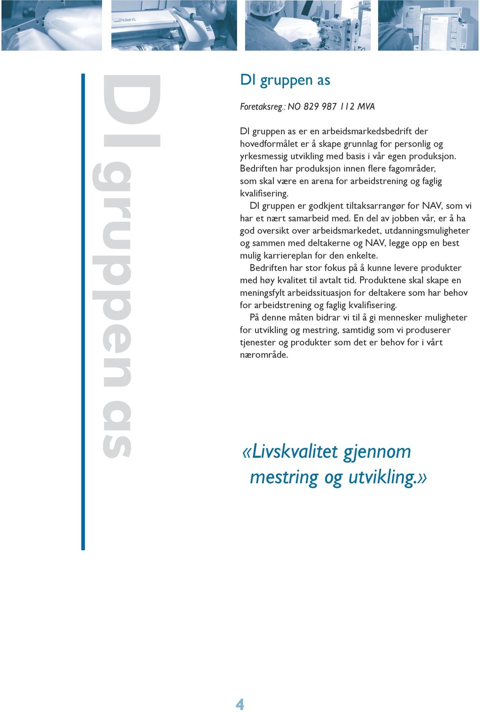 Bedriften har produksjon innen flere fagområder, som skal være en arena for arbeidstrening og faglig kvalifisering. DI gruppen er godkjent tiltaksarrangør for NAV, som vi har et nært samarbeid med.