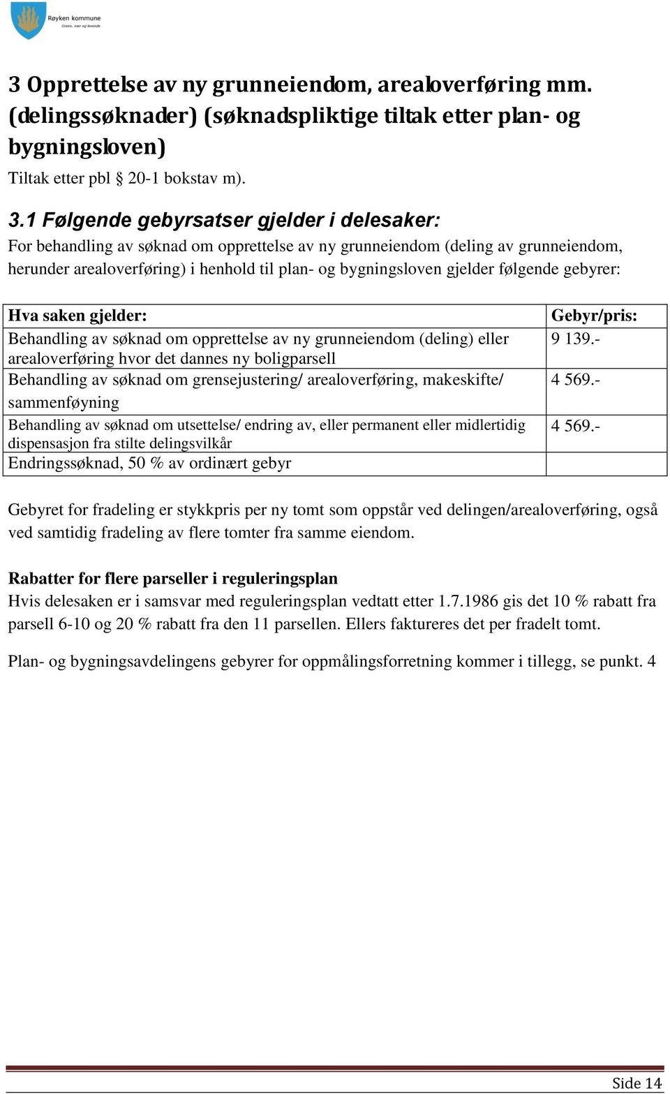 følgende gebyrer: Hva saken gjelder: Behandling av søknad om opprettelse av ny grunneiendom (deling) eller arealoverføring hvor det dannes ny boligparsell Behandling av søknad om grensejustering/