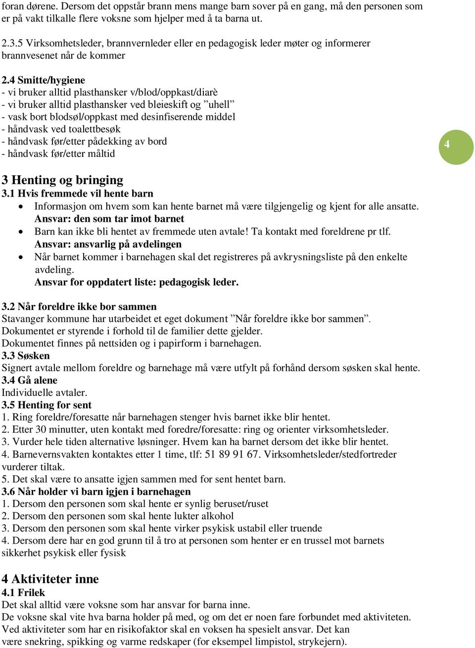 4 Smitte/hygiene - vi bruker alltid plasthansker v/blod/oppkast/diarè - vi bruker alltid plasthansker ved bleieskift og uhell - vask bort blodsøl/oppkast med desinfiserende middel - håndvask ved