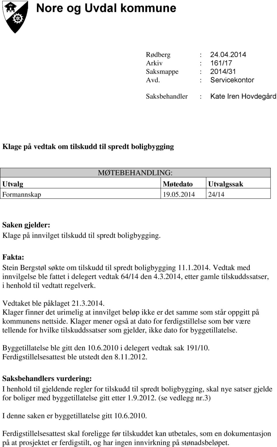 2014 24/14 Saken gjelder: Klage på innvilget tilskudd til spredt boligbygging. Fakta: Stein Bergstøl søkte om tilskudd til spredt boligbygging 11.1.2014. Vedtak med innvilgelse ble fattet i delegert vedtak 64/14 den 4.