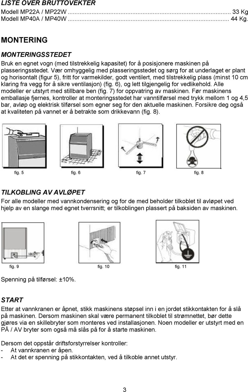 Vær omhyggelig med plasseringsstedet og sørg for at underlaget er plant og horisontalt (figur 5), fritt for varmekilder, godt ventilert, med tilstrekkelig plass (minst 10 cm klaring fra vegg for å