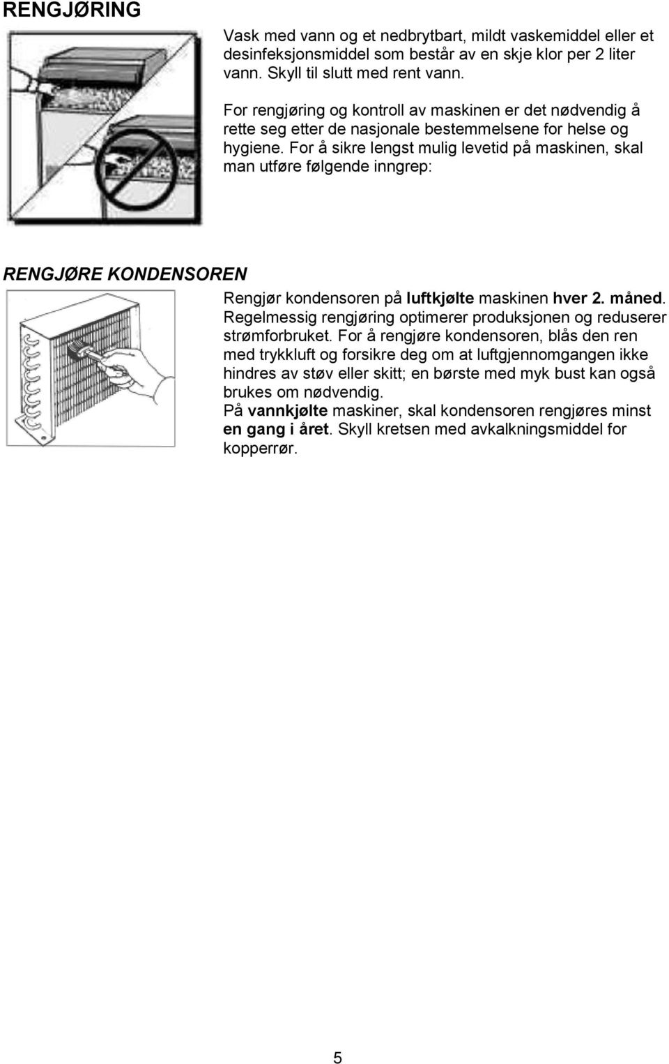 For å sikre lengst mulig levetid på maskinen, skal man utføre følgende inngrep: RENGJØRE KONDENSOREN Rengjør kondensoren på luftkjølte maskinen hver 2. måned.
