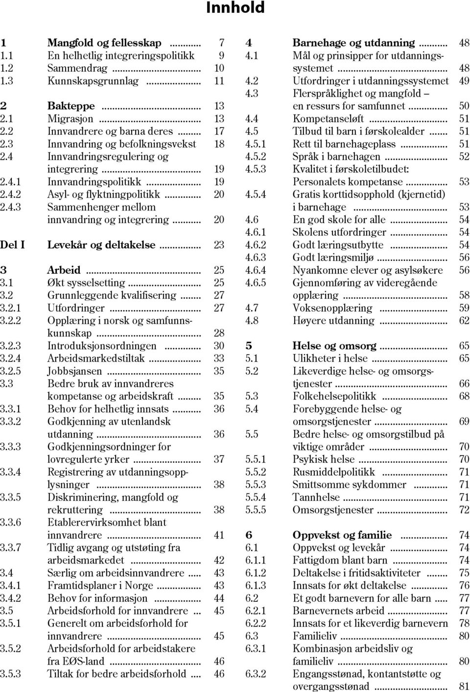 .. 20 Del I Levekår og deltakelse... 23 3 Arbeid... 25 3.1 Økt sysselsetting... 25 3.2 Grunnleggende kvalifisering... 27 3.2.1 Utfordringer... 27 3.2.2 Opplæring i norsk og samfunnskunnskap... 28 3.2.3 Introduksjonsordningen.