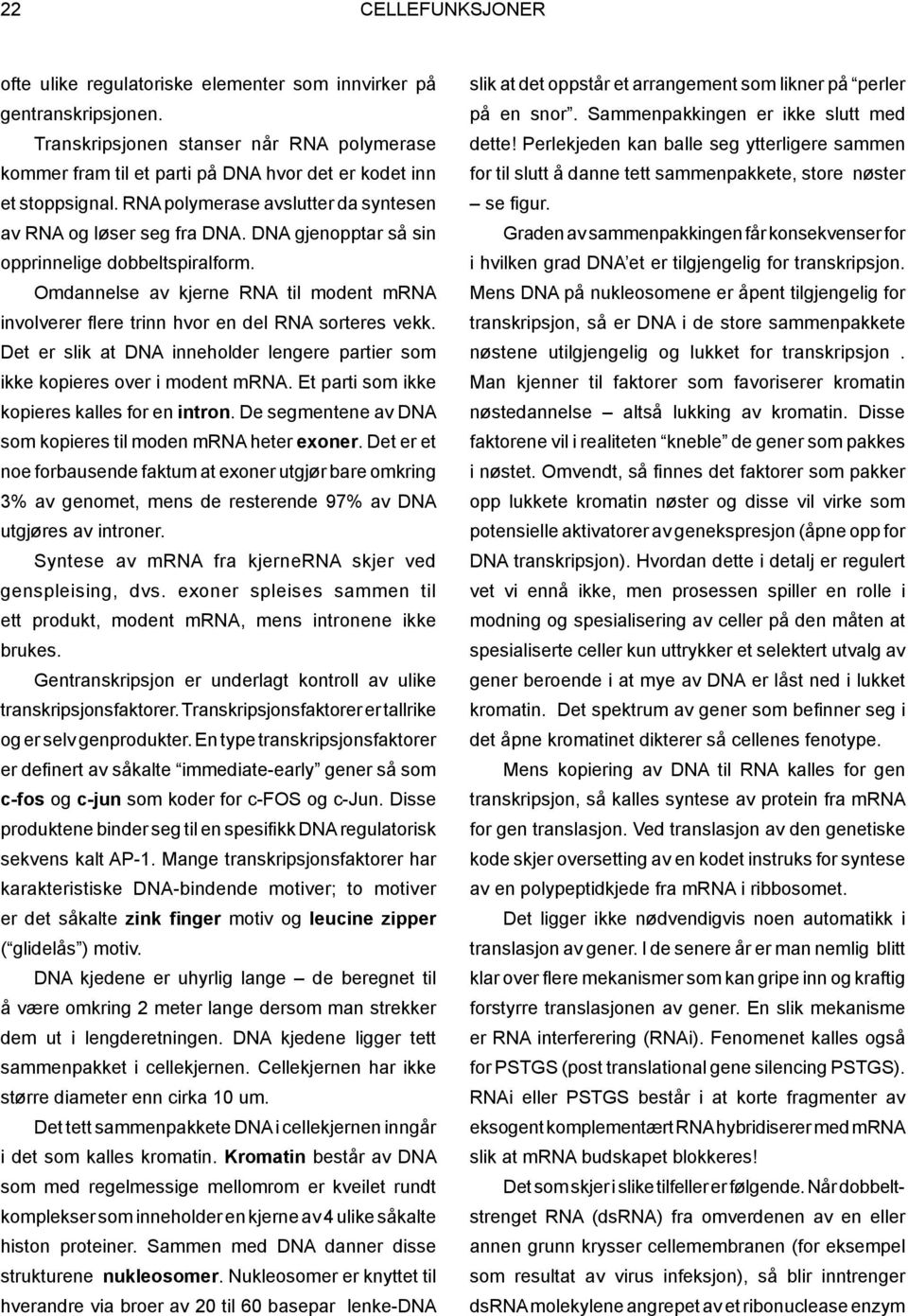 DNA gjenopptar så sin opprinnelige dobbeltspiralform. Omdannelse av kjerne RNA til modent mrna involverer flere trinn hvor en del RNA sorteres vekk.