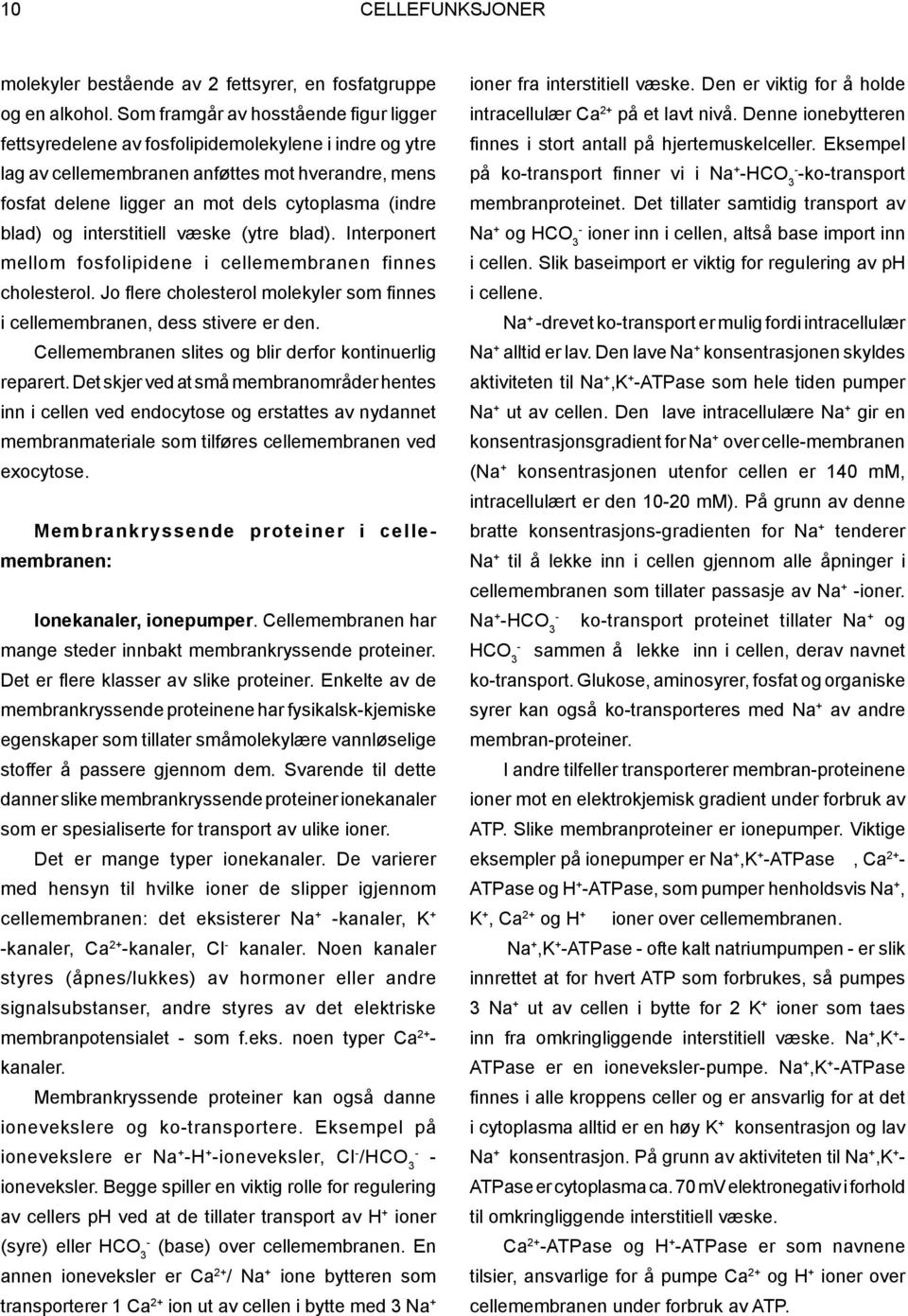 blad) og interstitiell væske (ytre blad). Interponert mellom fosfolipidene i cellemembranen finnes cholesterol. Jo flere cholesterol molekyler som finnes i cellemembranen, dess stivere er den.