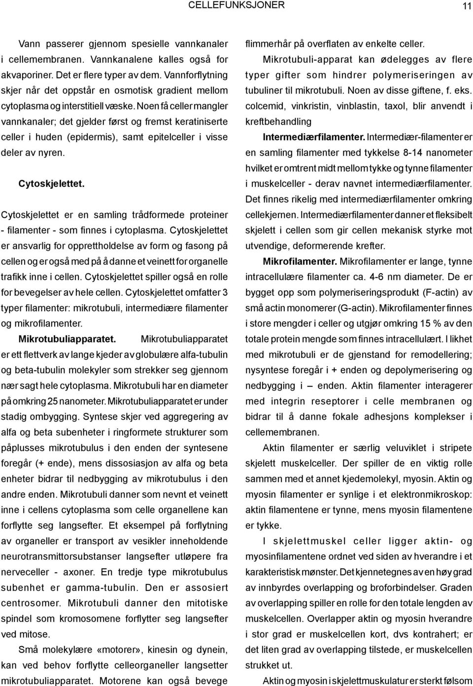 Noen få celler mangler vannkanaler; det gjelder først og fremst keratiniserte celler i huden (epidermis), samt epitelceller i visse deler av nyren. Cytoskjelettet.