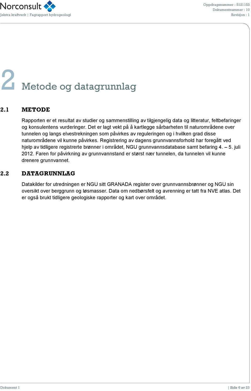 Registrering av dagens grunnvannsforhold har foregått ved hjelp av tidligere registrerte brønner i området, NGU grunnvannsdatabase samt befaring 4. 5. juli 2012.