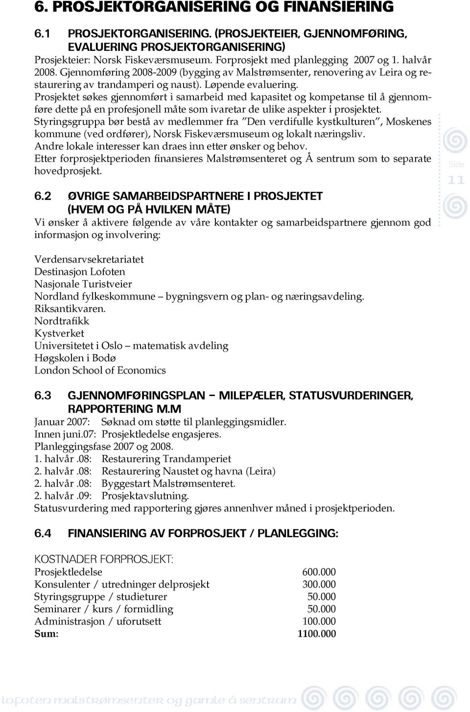 Prosjektet søkes gjennomført i samarbeid med kapasitet og kompetanse til å gjennomføre dette på en profesjonell måte som ivaretar de ulike aspekter i prosjektet.