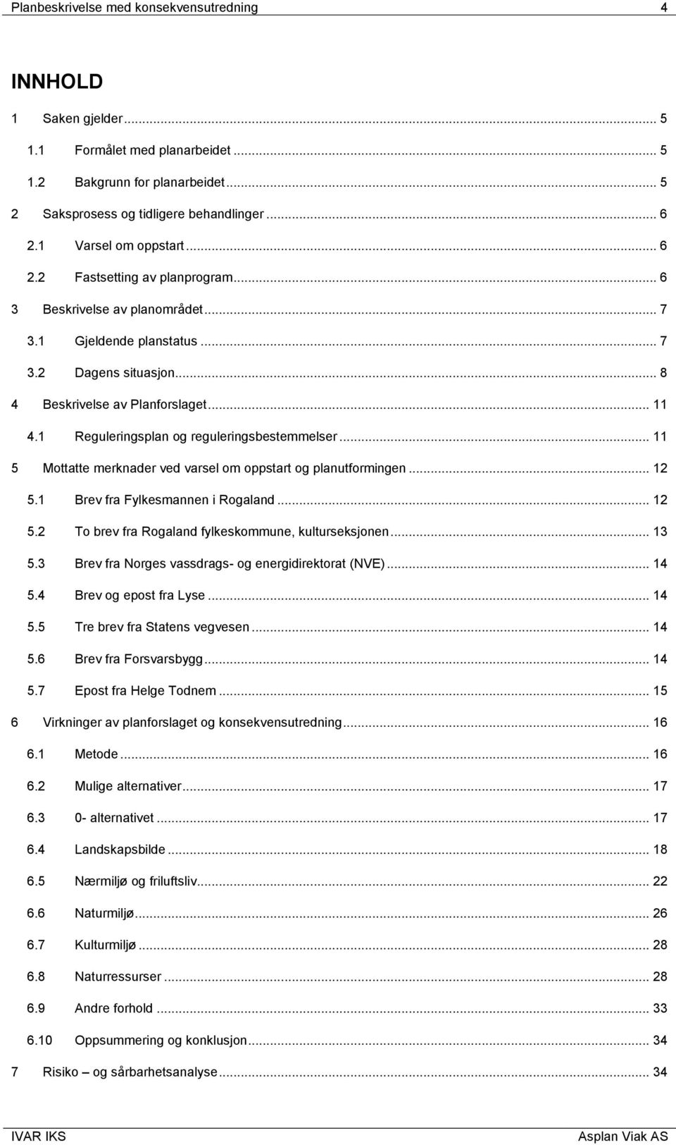 1 Reguleringsplan og reguleringsbestemmelser... 11 5 Mottatte merknader ved varsel om oppstart og planutformingen... 12 5.1 Brev fra Fylkesmannen i Rogaland... 12 5.2 To brev fra Rogaland fylkeskommune, kulturseksjonen.