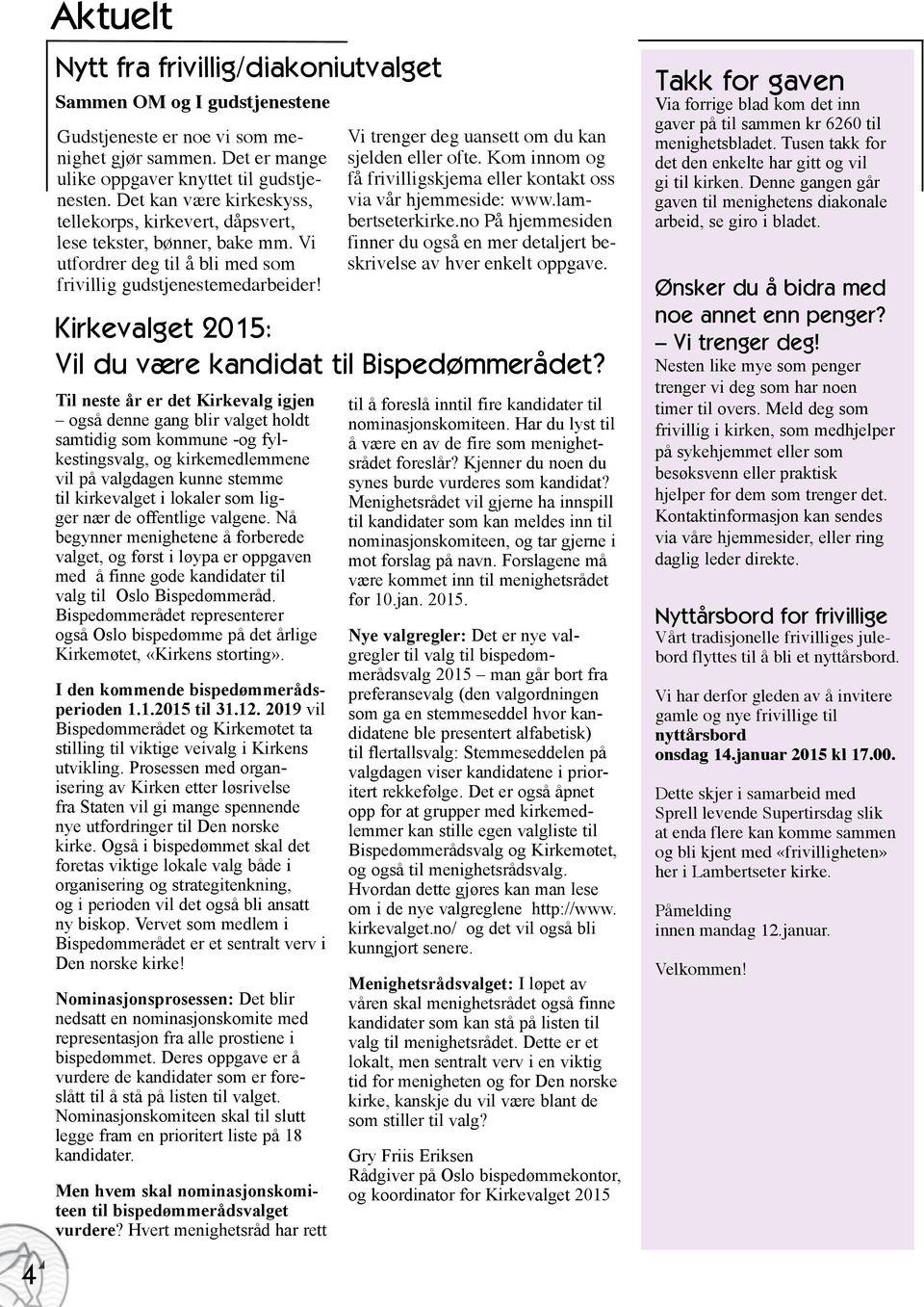 Til neste år er det Kirkevalg igjen også denne gang blir valget holdt samtidig som kommune -og fylkestingsvalg, og kirkemedlemmene vil på valgdagen kunne stemme til kirkevalget i lokaler som ligger